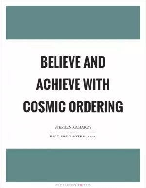 Believe and achieve with Cosmic Ordering Picture Quote #1