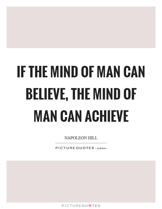 If the mind of man can believe, the mind of man can achieve Picture Quote #1