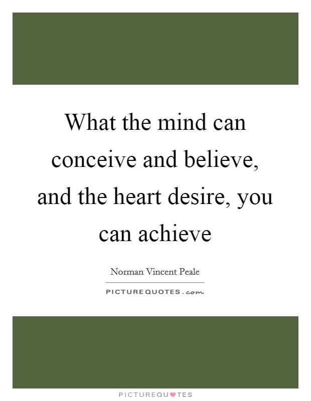 What the mind can conceive and believe, and the heart desire, you can achieve Picture Quote #1