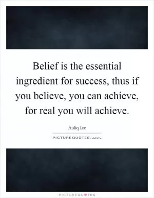 Belief is the essential ingredient for success, thus if you believe, you can achieve, for real you will achieve Picture Quote #1