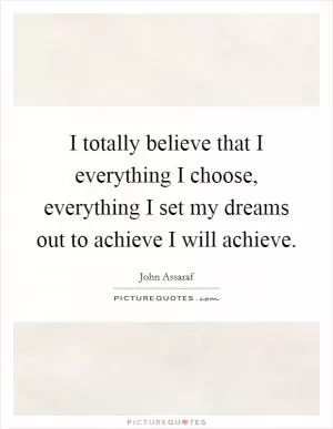 I totally believe that I everything I choose, everything I set my dreams out to achieve I will achieve Picture Quote #1