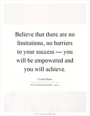 Believe that there are no limitations, no barriers to your success --- you will be empowered and you will achieve Picture Quote #1