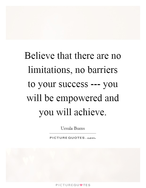 Believe that there are no limitations, no barriers to your success --- you will be empowered and you will achieve. Picture Quote #1
