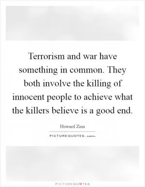 Terrorism and war have something in common. They both involve the killing of innocent people to achieve what the killers believe is a good end Picture Quote #1