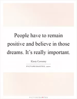 People have to remain positive and believe in those dreams. It’s really important Picture Quote #1