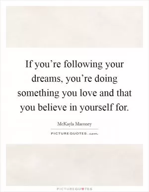 If you’re following your dreams, you’re doing something you love and that you believe in yourself for Picture Quote #1