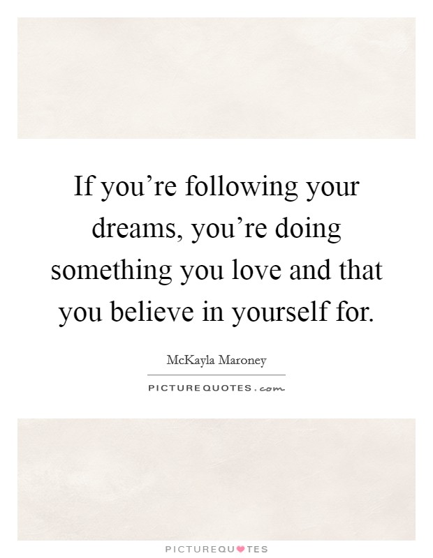 If you're following your dreams, you're doing something you love and that you believe in yourself for. Picture Quote #1