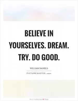 Believe in yourselves. Dream. Try. Do good Picture Quote #1