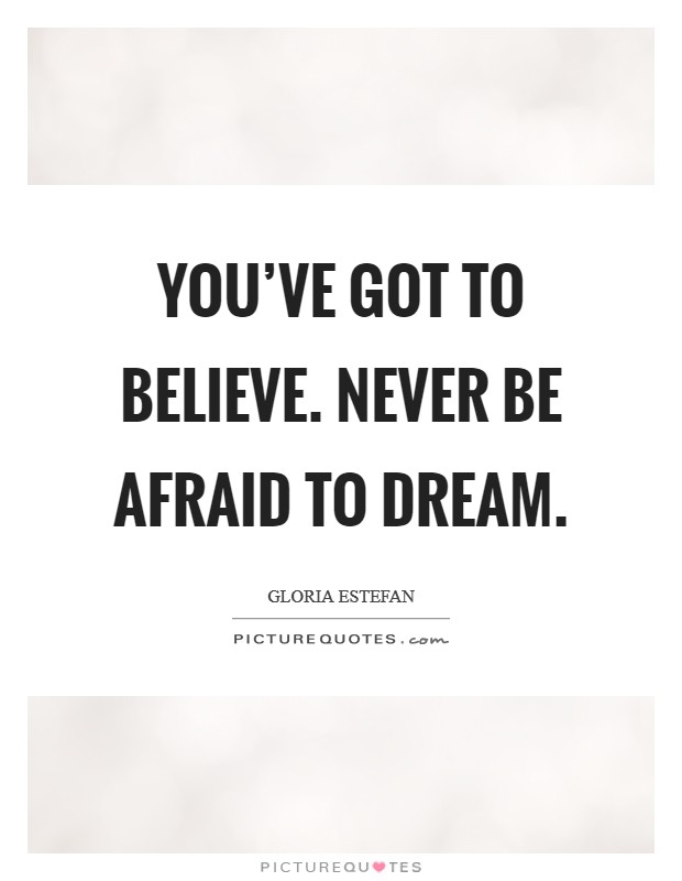 You've got to believe. Never be afraid to dream. Picture Quote #1