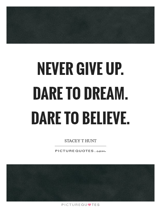 Never give up. Dare to Dream. Dare to believe. Picture Quote #1