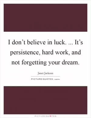 I don’t believe in luck. ... It’s persistence, hard work, and not forgetting your dream Picture Quote #1