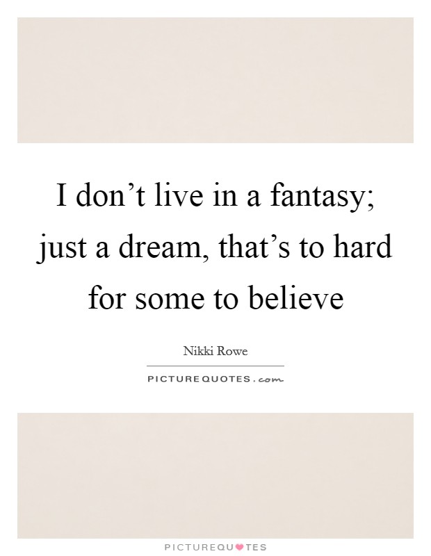 I don't live in a fantasy; just a dream, that's to hard for some to believe Picture Quote #1