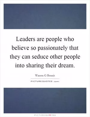 Leaders are people who believe so passionately that they can seduce other people into sharing their dream Picture Quote #1