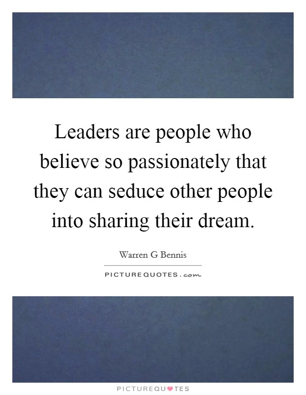 Leaders are people who believe so passionately that they can seduce other people into sharing their dream. Picture Quote #1