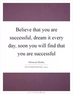 Believe that you are successful, dream it every day, soon you will find that you are successful Picture Quote #1