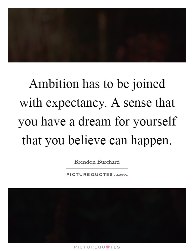 Ambition has to be joined with expectancy. A sense that you have a dream for yourself that you believe can happen Picture Quote #1