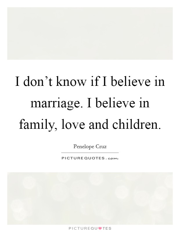 I don't know if I believe in marriage. I believe in family, love and children. Picture Quote #1