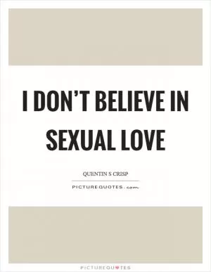 I don’t believe in sexual love Picture Quote #1