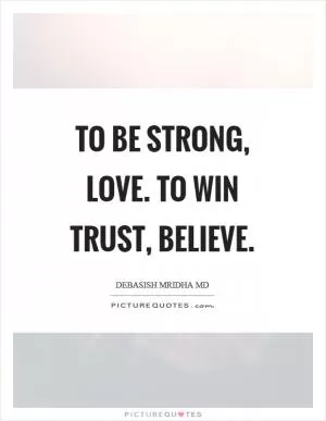 To be strong, love. To win trust, believe Picture Quote #1