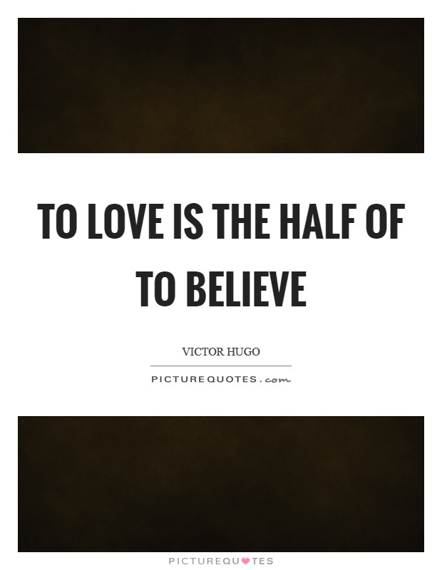 To love is the half of to believe Picture Quote #1