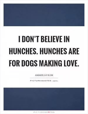 I don’t believe in hunches. Hunches are for dogs making love Picture Quote #1