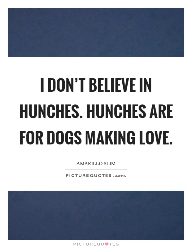 I don't believe in hunches. Hunches are for dogs making love. Picture Quote #1
