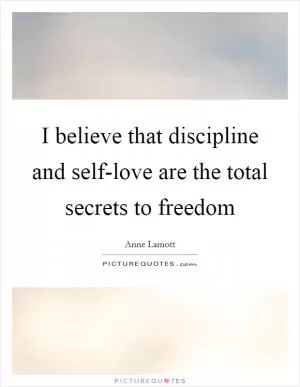I believe that discipline and self-love are the total secrets to freedom Picture Quote #1