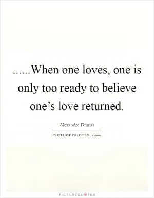 ......When one loves, one is only too ready to believe one’s love returned Picture Quote #1
