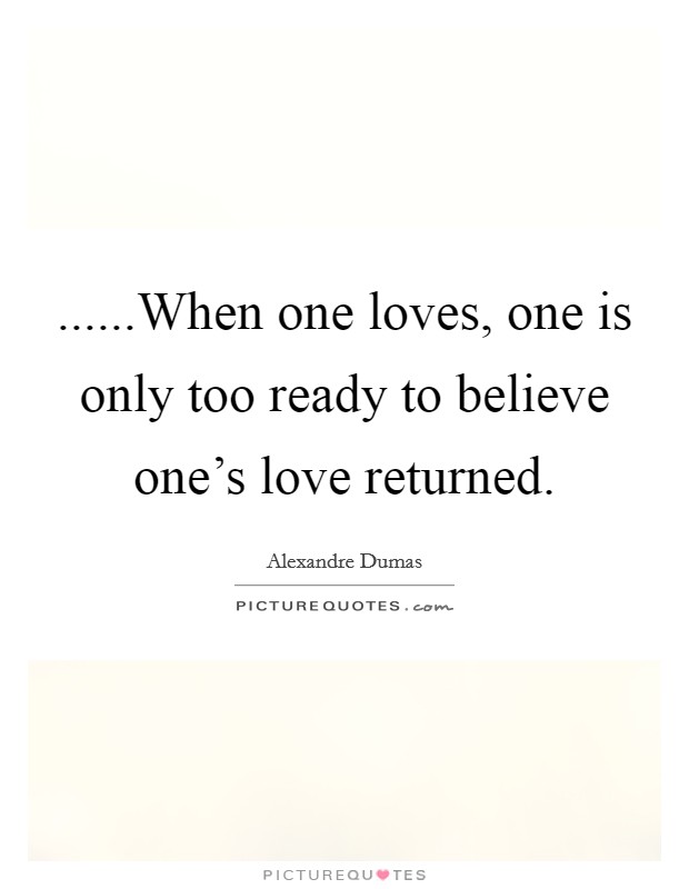 ......When one loves, one is only too ready to believe one's love returned. Picture Quote #1