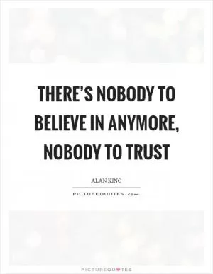 There’s nobody to believe in anymore, nobody to trust Picture Quote #1