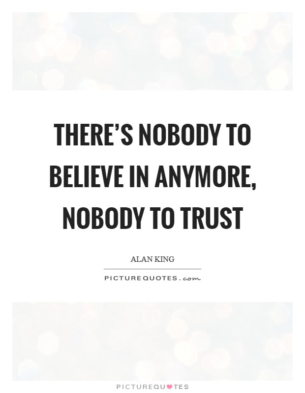 There's nobody to believe in anymore, nobody to trust Picture Quote #1
