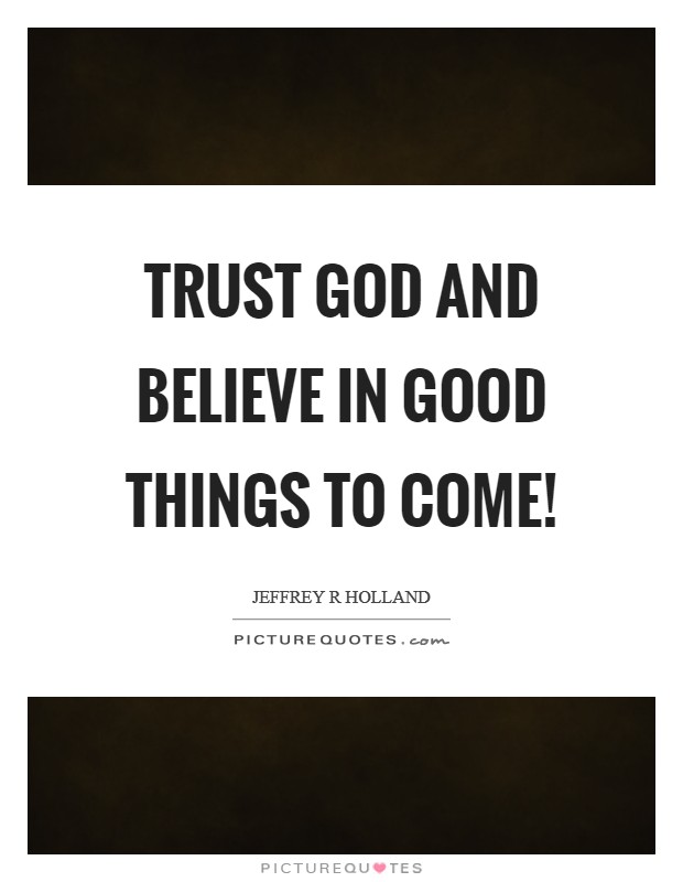 Trust God and Believe in good things to come! Picture Quote #1