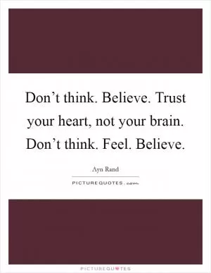 Don’t think. Believe. Trust your heart, not your brain. Don’t think. Feel. Believe Picture Quote #1