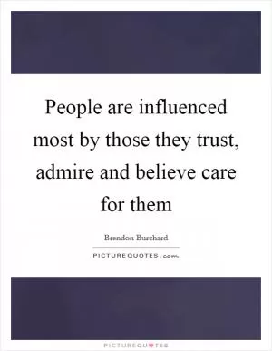 People are influenced most by those they trust, admire and believe care for them Picture Quote #1