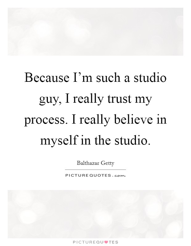 Because I'm such a studio guy, I really trust my process. I really believe in myself in the studio. Picture Quote #1
