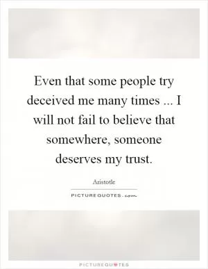 Even that some people try deceived me many times ... I will not fail to believe that somewhere, someone deserves my trust Picture Quote #1