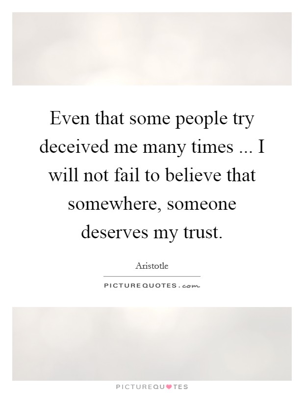 Even that some people try deceived me many times ... I will not fail to believe that somewhere, someone deserves my trust. Picture Quote #1