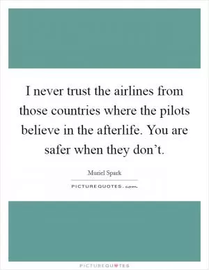 I never trust the airlines from those countries where the pilots believe in the afterlife. You are safer when they don’t Picture Quote #1