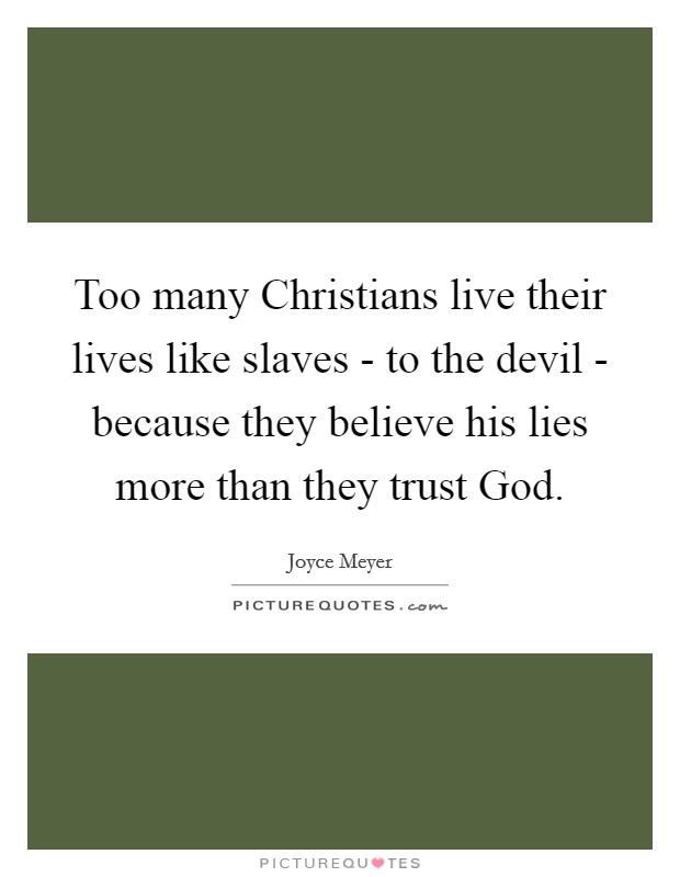Too many Christians live their lives like slaves - to the devil - because they believe his lies more than they trust God. Picture Quote #1