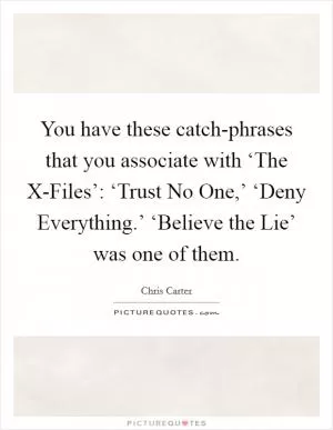 You have these catch-phrases that you associate with ‘The X-Files’: ‘Trust No One,’ ‘Deny Everything.’ ‘Believe the Lie’ was one of them Picture Quote #1