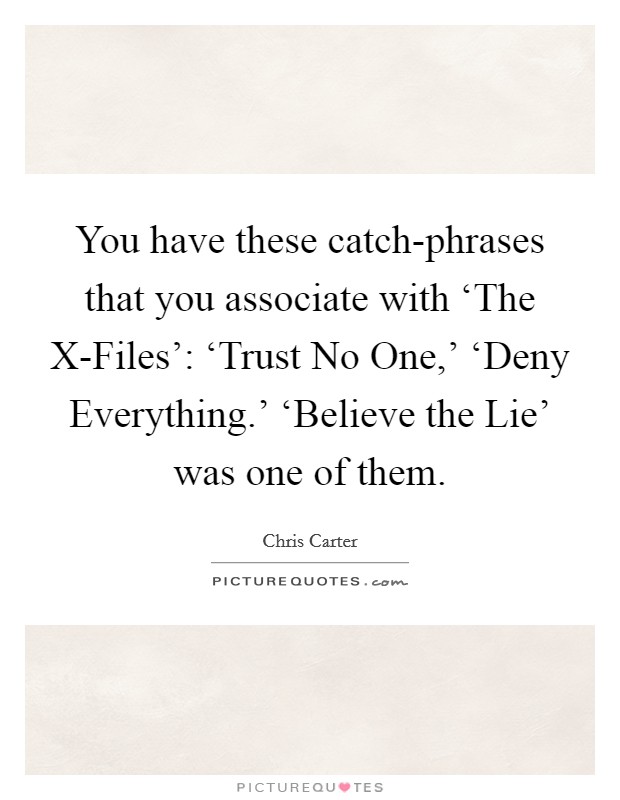 You have these catch-phrases that you associate with ‘The X-Files': ‘Trust No One,' ‘Deny Everything.' ‘Believe the Lie' was one of them. Picture Quote #1