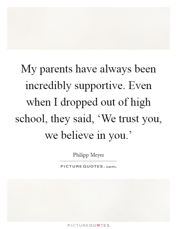 My parents have always been incredibly supportive. Even when I dropped out of high school, they said, ‘We trust you, we believe in you.' Picture Quote #1