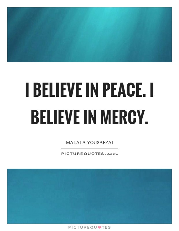 I believe in peace. I believe in mercy. Picture Quote #1