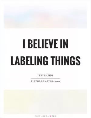 I believe in labeling things Picture Quote #1