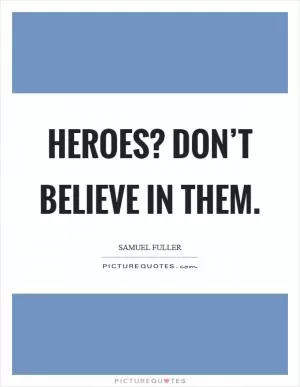 Heroes? Don’t believe in them Picture Quote #1