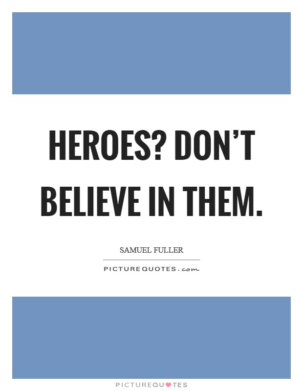 Heroes? Don't believe in them. Picture Quote #1