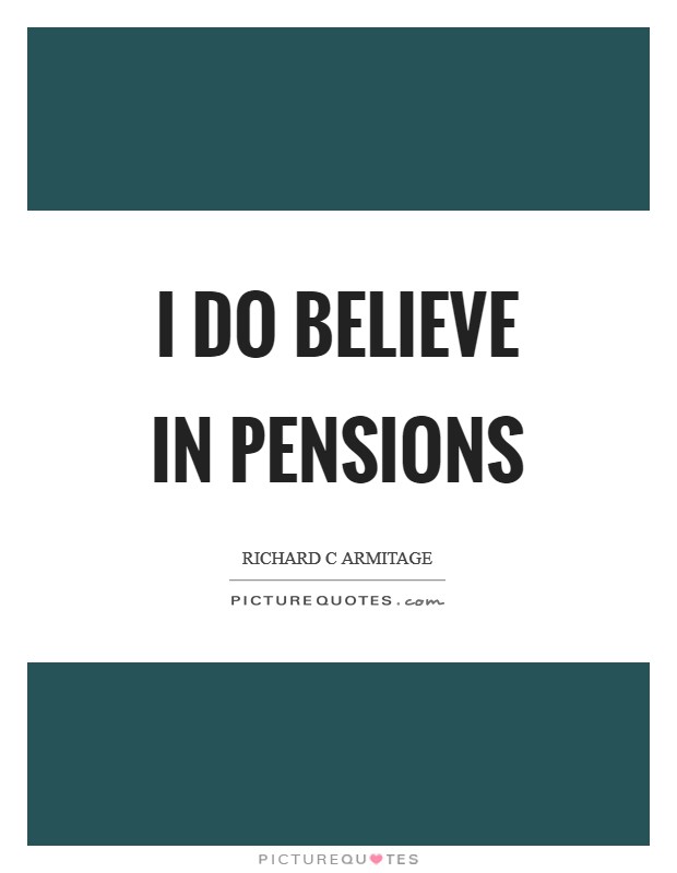I do believe in pensions Picture Quote #1