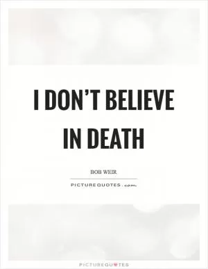 I don’t believe in death Picture Quote #1