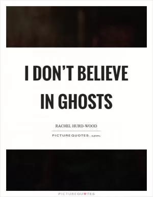 I don’t believe in ghosts Picture Quote #1