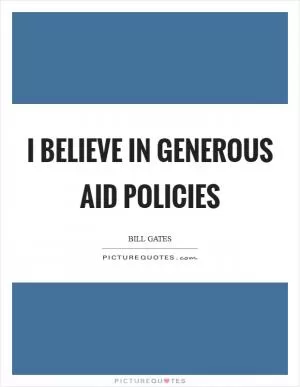 I believe in generous aid policies Picture Quote #1